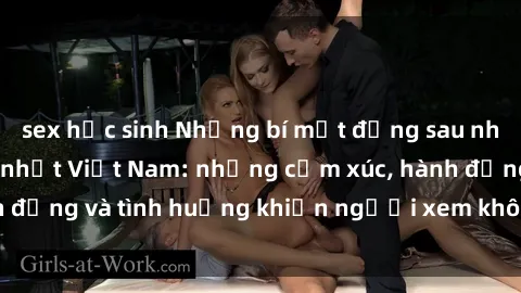 sex học sinh Những bí mật đằng sau những video sex hot nhất Việt Nam: những cảm xúc, hành động và tình huống khiến người xem không thể rời mắt.