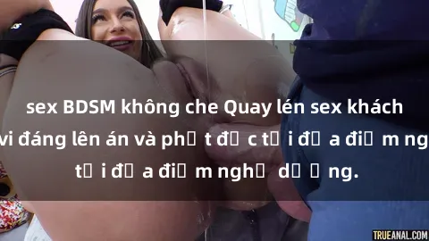 sex BDSM không che Quay lén sex khách sạn: Hành vi đáng lên án và phạt độc tại địa điểm nghỉ dưỡng.