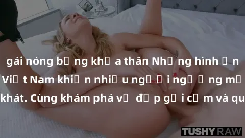 gái nóng bỏng khỏa thân Những hình ảnh sex gái sinh viên Việt Nam khiến nhiều người ngưỡng mộ và thèm khát. Cùng khám phá vẻ đẹp gợi cảm và quyến rũ của những cô gái trẻ này.