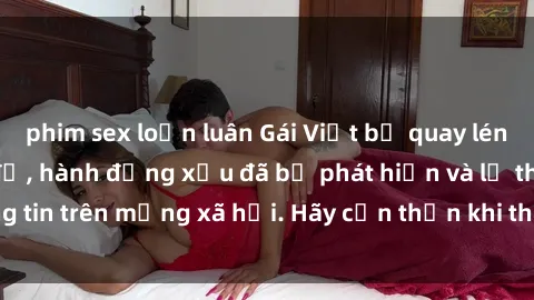 phim sex loạn luân Gái Việt bị quay lén trong phòng thay đồ, hành động xấu đã bị phát hiện và lộ thông tin trên mạng xã hội. Hãy cẩn thận khi thay đồ ở nơi công cộng!