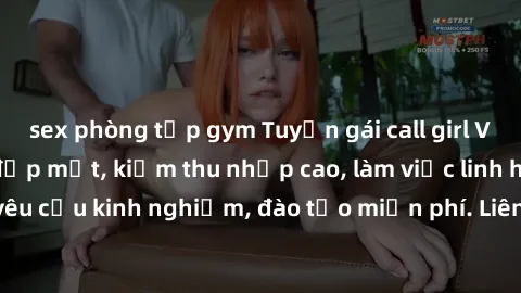 sex phòng tập gym Tuyển gái call girl Việt Nam gợi cảm, đẹp mắt, kiếm thu nhập cao, làm việc linh hoạt, không yêu cầu kinh nghiệm, đào tạo miễn phí. Liên hệ ngay để biết thêm chi tiết!
