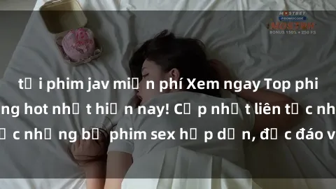 tải phim jav miễn phí Xem ngay Top phim sex mới nhất đang hot nhất hiện nay! Cập nhật liên tục những bộ phim sex hấp dẫn, độc đáo và đầy kích thích.