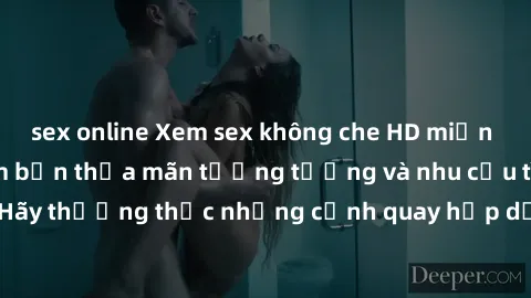 sex online Xem sex không che HD miễn phí đảm bảo sẽ làm bạn thỏa mãn tưởng tượng và nhu cầu tình dục. Hãy thưởng thức những cảnh quay hấp dẫn và mãnh liệt ngay bây giờ!