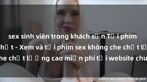 sex sinh viên trong khách sạn Tải phim sex mới nhất hot nhất - Xem và tải phim sex không che chất lượng cao miễn phí tại website chuyên nghiệp.