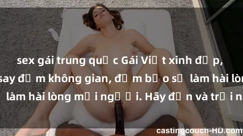 sex gái trung quốc Gái Việt xinh đẹp, nồng nàn làm tình say đắm không gian, đảm bảo sẽ làm hài lòng mọi người. Hãy đến và trải nghiệm ngay!