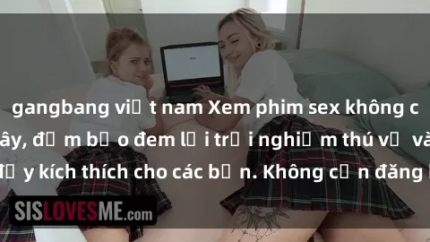 gangbang việt nam Xem phim sex không che miễn phí tại đây, đảm bảo đem lại trải nghiệm thú vị và đầy kích thích cho các bạn. Không cần đăng ký, hoàn toàn miễn phí.